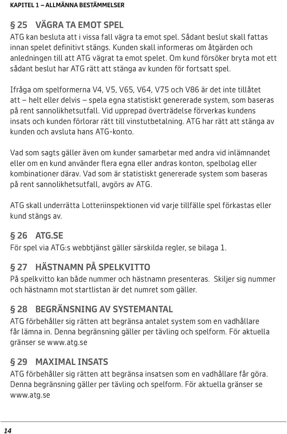 Ifråga om spelformerna V4, V5, V65, V64, V75 och V86 är det inte tillåtet att helt eller delvis spela egna statistiskt genererade system, som baseras på rent sannolikhetsutfall.