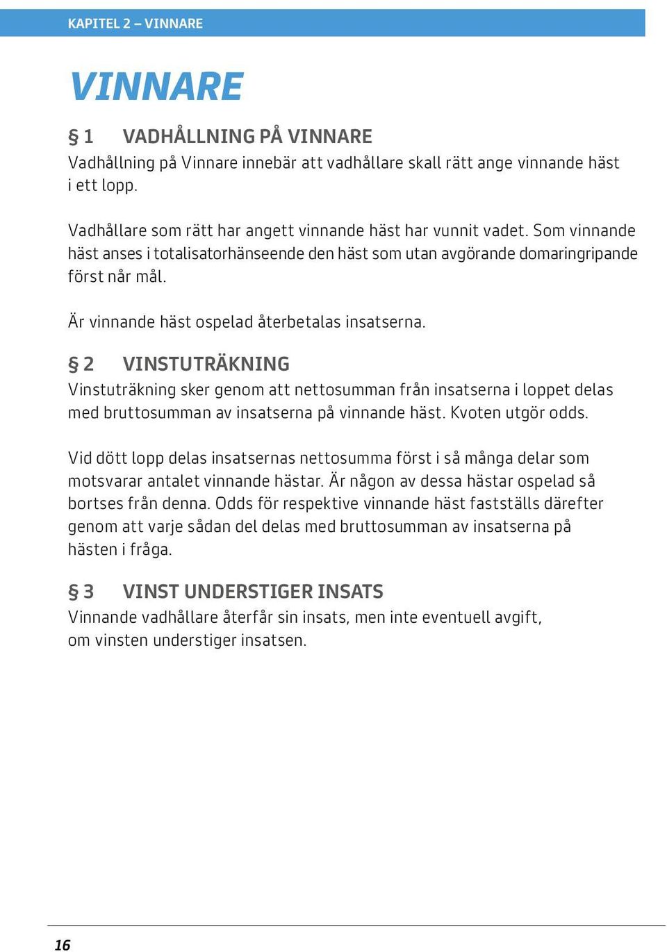 Är vinnande häst ospelad återbetalas insatserna. 2 Vinstuträkning Vinstuträkning sker genom att nettosumman från insatserna i loppet delas med bruttosumman av insatserna på vinnande häst.
