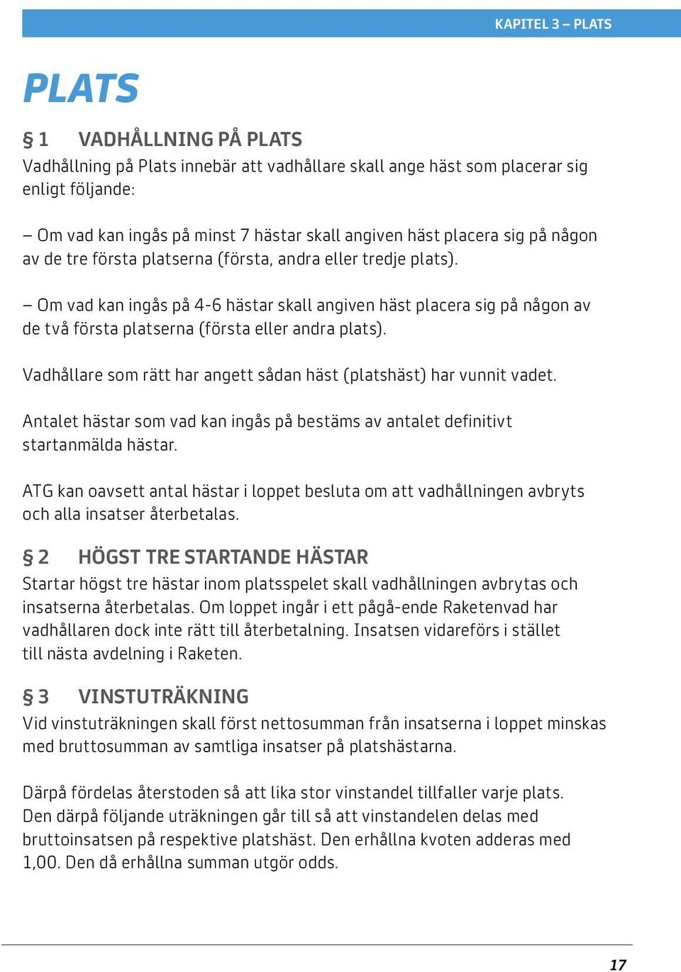 Om vad kan ingås på 4-6 hästar skall angiven häst placera sig på någon av de två första platserna (första eller andra plats). Vadhållare som rätt har angett sådan häst (platshäst) har vunnit vadet.