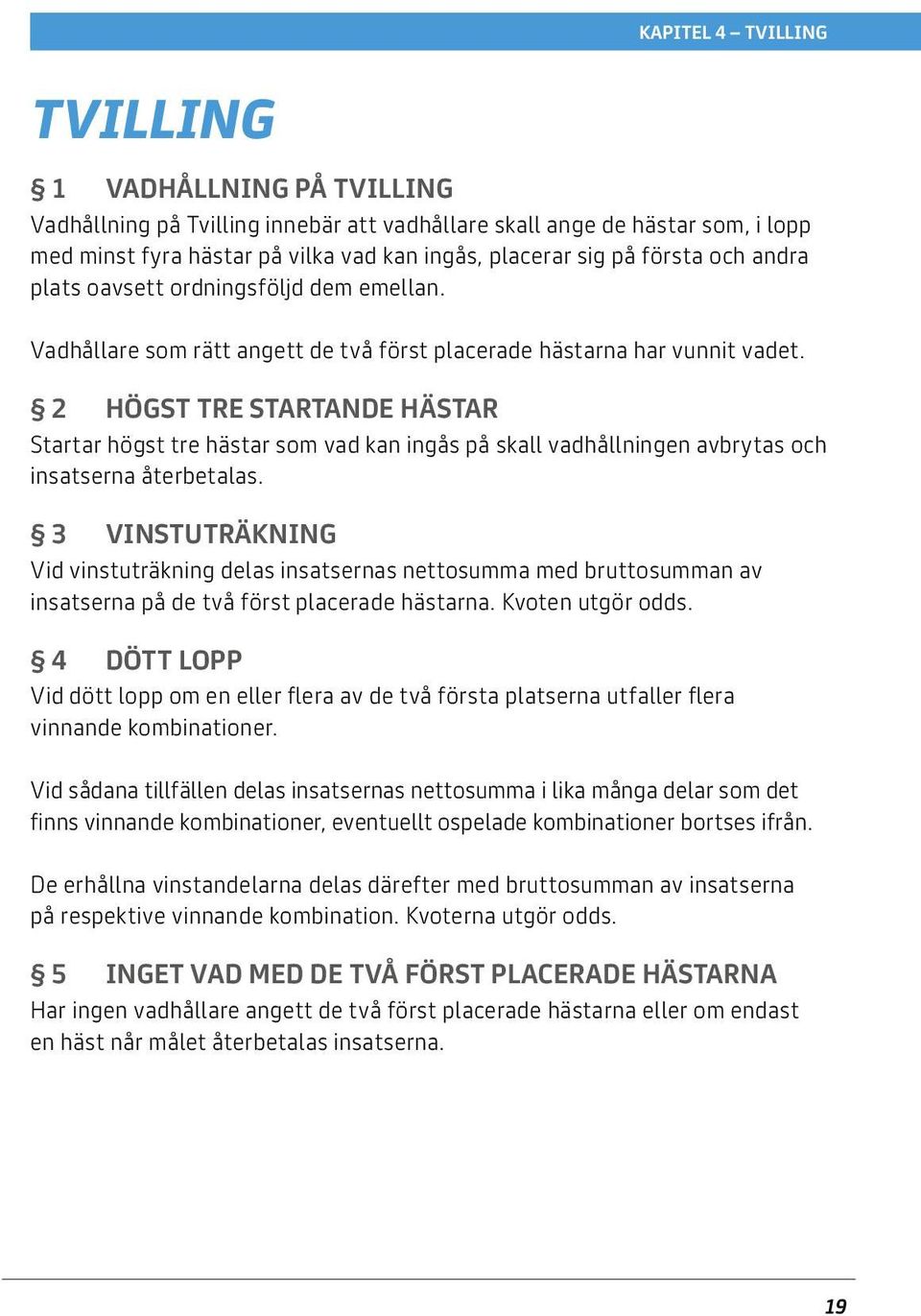 2 Högst tre startande hästar Startar högst tre hästar som vad kan ingås på skall vadhållningen avbrytas och insatserna återbetalas.