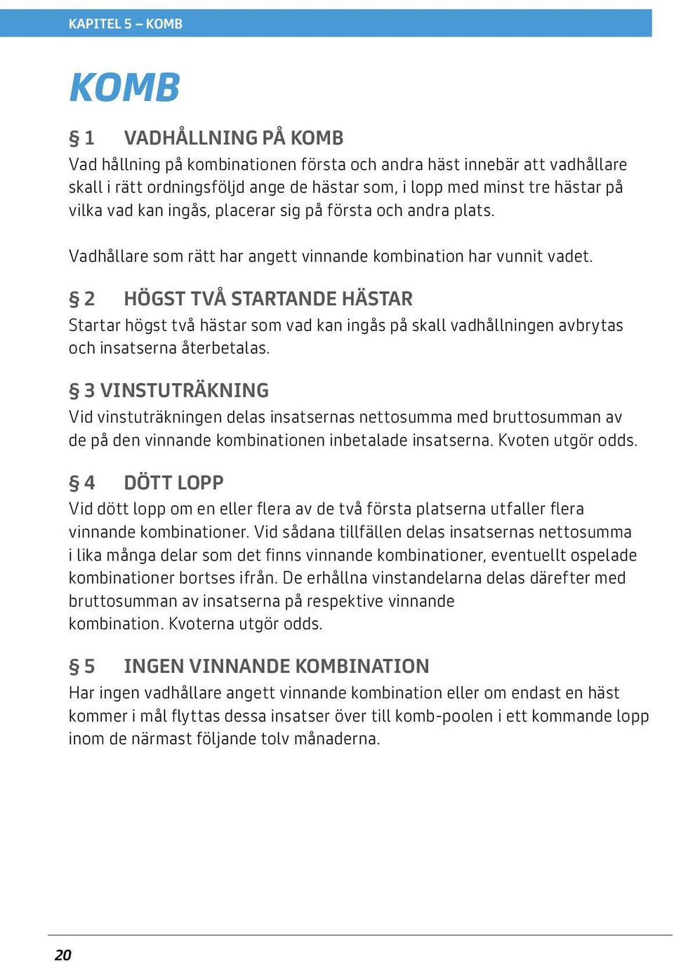 2 Högst två startande hästar Startar högst två hästar som vad kan ingås på skall vadhållningen avbrytas och insatserna återbetalas.