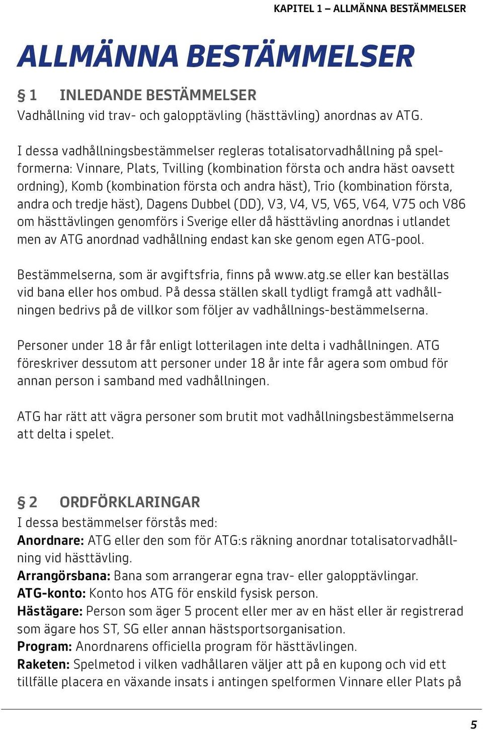 häst), Trio (kombination första, andra och tredje häst), Dagens Dubbel (DD), V3, V4, V5, V65, V64, V75 och V86 om hästtävlingen genomförs i Sverige eller då hästtävling anordnas i utlandet men av ATG