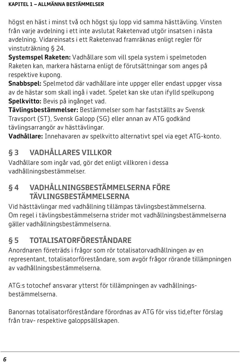 Systemspel Raketen: Vadhållare som vill spela system i spelmetoden Raketen kan, markera hästarna enligt de förutsättningar som anges på respektive kupong.