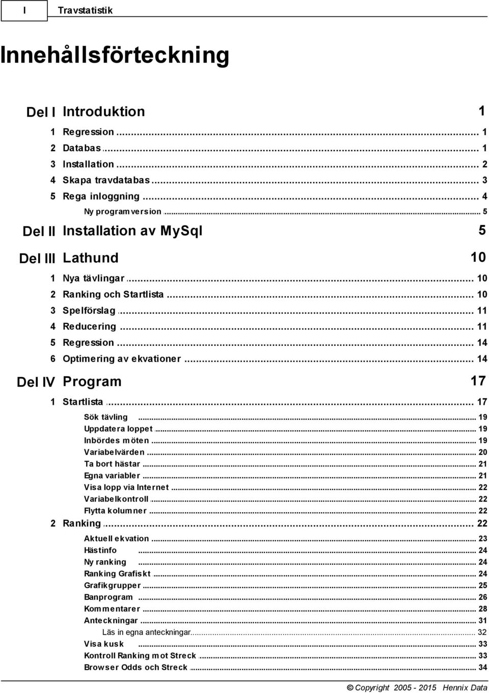 .. av ekvationer 14 Del IV Program 17 1 Startlista... 17 Sök tävling... 19 Uppdatera loppet... 19 Inbördes m öten... 19 Variabelvärden... 20 Ta bort hästar... 21 Egna variabler.