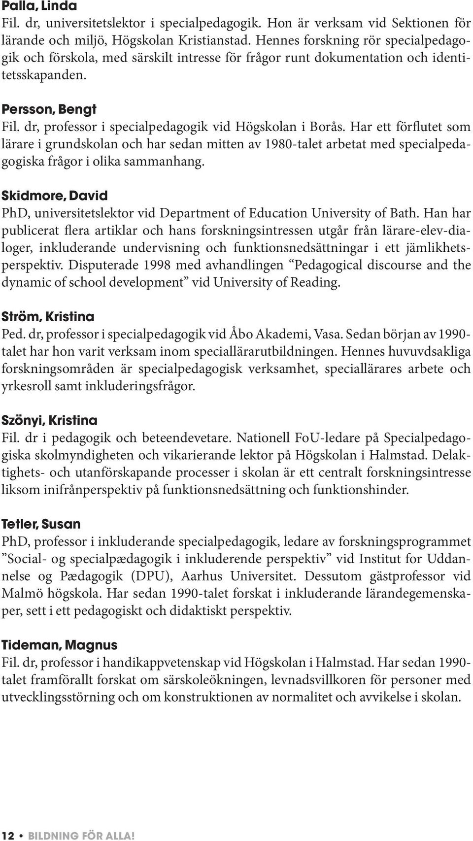 dr, professor i specialpedagogik vid Högskolan i Borås. Har ett förflutet som lärare i grundskolan och har sedan mitten av 1980-talet arbetat med specialpedagogiska frågor i olika sammanhang.