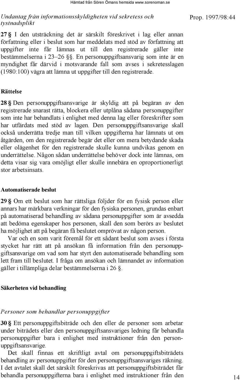 En personuppgiftsansvarig som inte är en myndighet får därvid i motsvarande fall som avses i sekretesslagen (1980:100) vägra att lämna ut uppgifter till den registrerade.