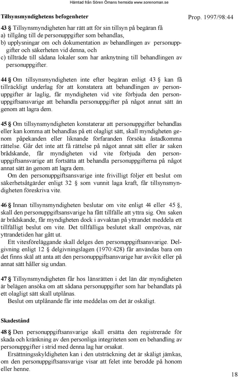 44 Om tillsynsmyndigheten inte efter begäran enligt 43 kan få tillräckligt underlag för att konstatera att behandlingen av personuppgifter är laglig, får myndigheten vid vite förbjuda den