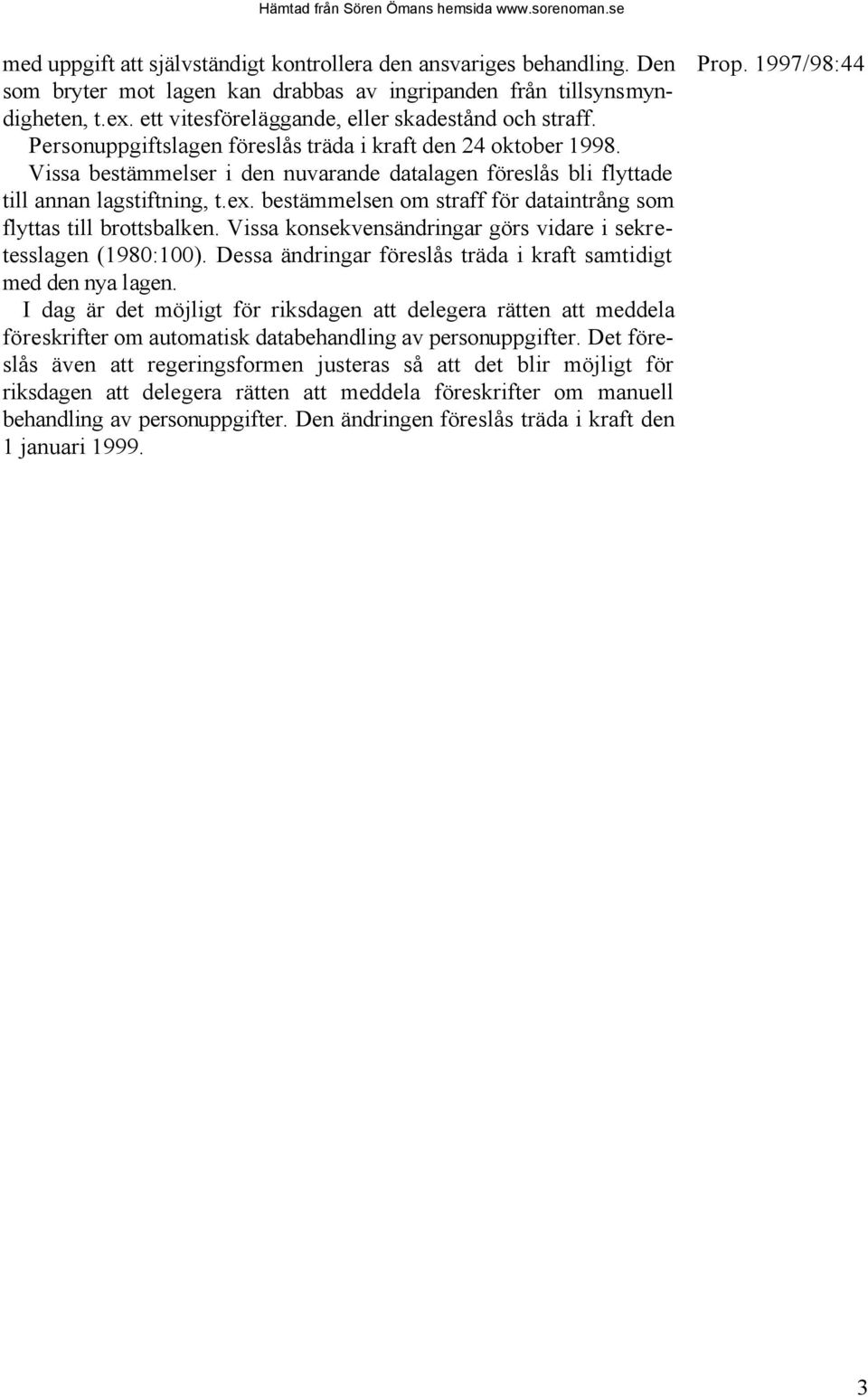 Vissa bestämmelser i den nuvarande datalagen föreslås bli flyttade till annan lagstiftning, t.ex. bestämmelsen om straff för dataintrång som flyttas till brottsbalken.