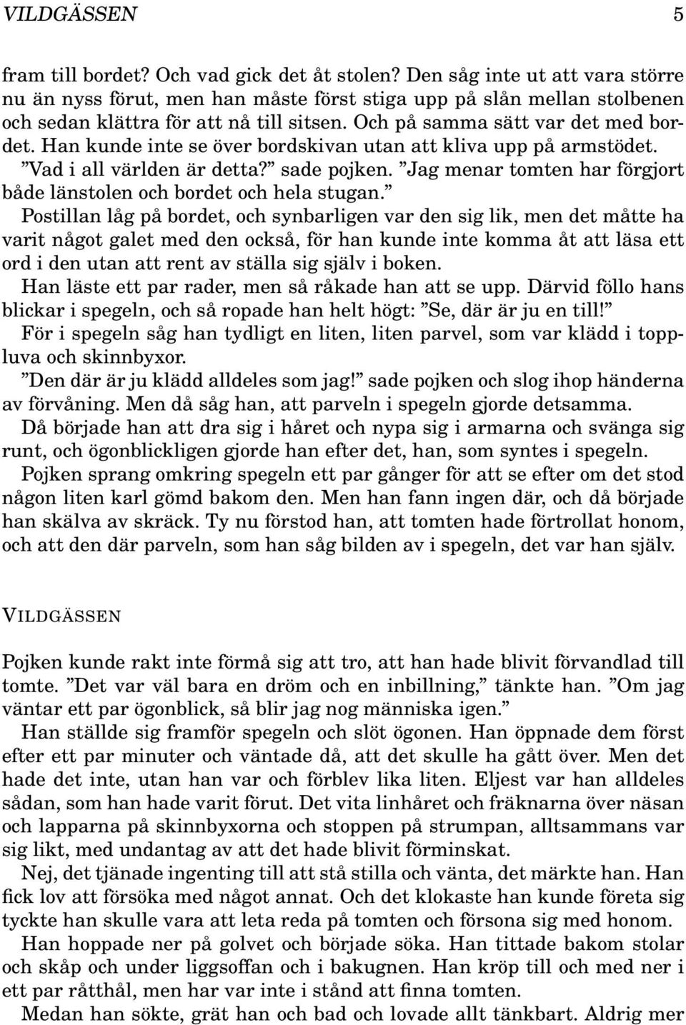 Han kunde inte se över bordskivan utan att kliva upp på armstödet. Vad i all världen är detta? sade pojken. Jag menar tomten har förgjort både länstolen och bordet och hela stugan.