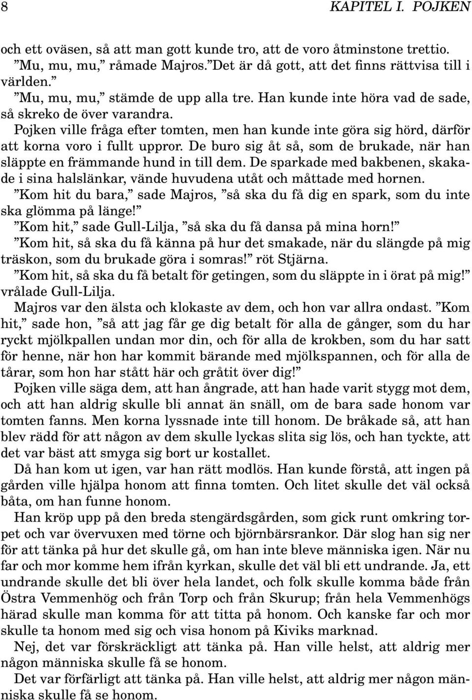 Pojken ville fråga efter tomten, men han kunde inte göra sig hörd, därför att korna voro i fullt uppror. De buro sig åt så, som de brukade, när han släppte en främmande hund in till dem.