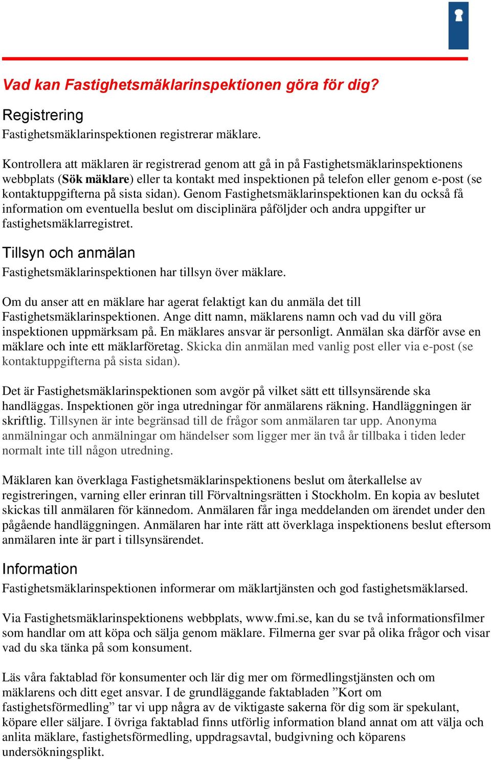 på sista sidan). Genom Fastighetsmäklarinspektionen kan du också få information om eventuella beslut om disciplinära påföljder och andra uppgifter ur fastighetsmäklarregistret.