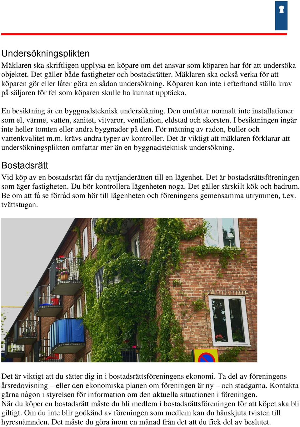 En besiktning är en byggnadsteknisk undersökning. Den omfattar normalt inte installationer som el, värme, vatten, sanitet, vitvaror, ventilation, eldstad och skorsten.