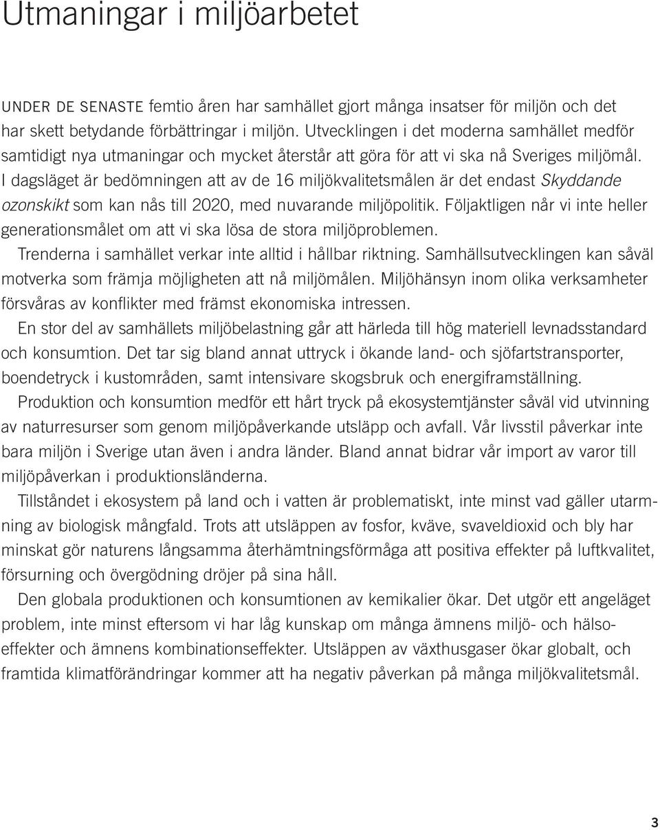 I dagsläget är bedömningen att av de 16 miljökvalitetsmålen är det endast Skyddande ozonskikt som kan nås till 2020, med nuvarande miljöpolitik.