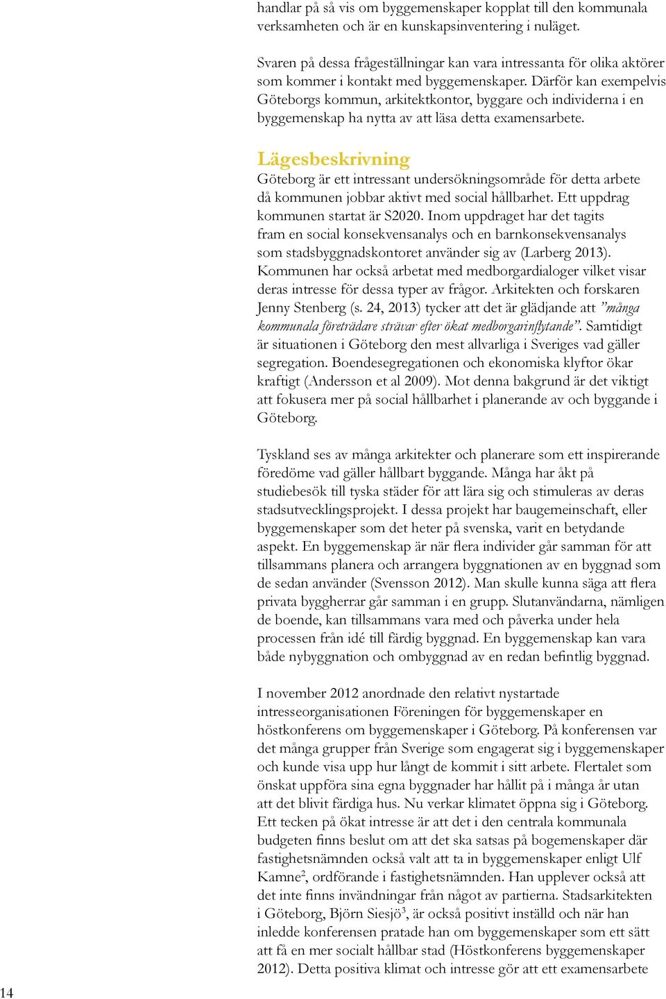 Därför kan exempelvis Göteborgs kommun, arkitektkontor, byggare och individerna i en byggemenskap ha nytta av att läsa detta examensarbete.