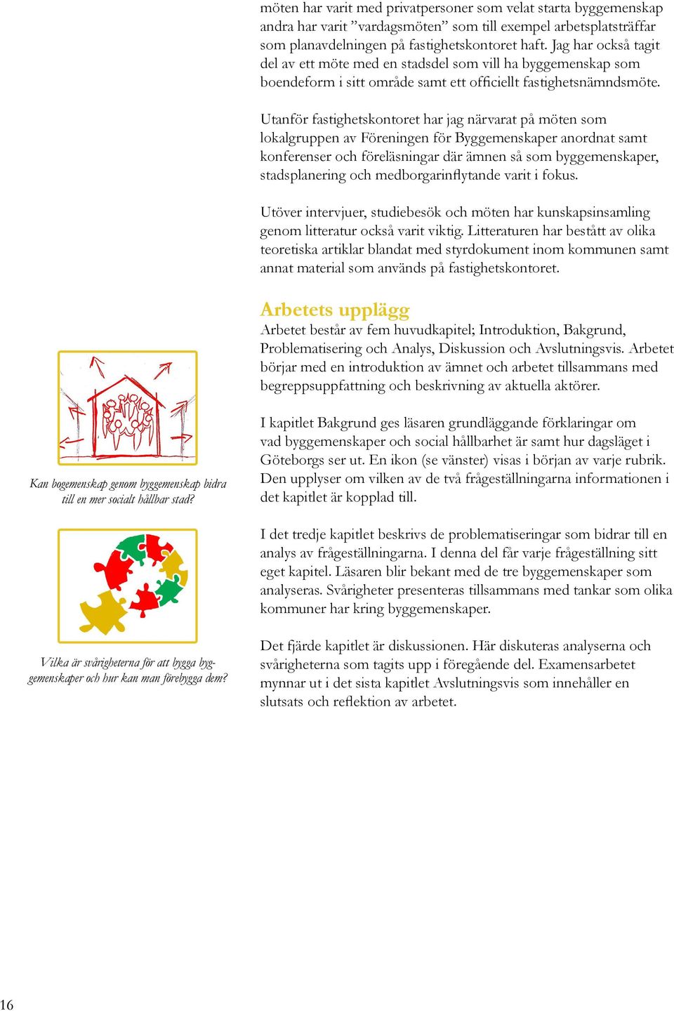 Utanför fastighetskontoret har jag närvarat på möten som lokalgruppen av Föreningen för Byggemenskaper anordnat samt konferenser och föreläsningar där ämnen så som byggemenskaper, stadsplanering och