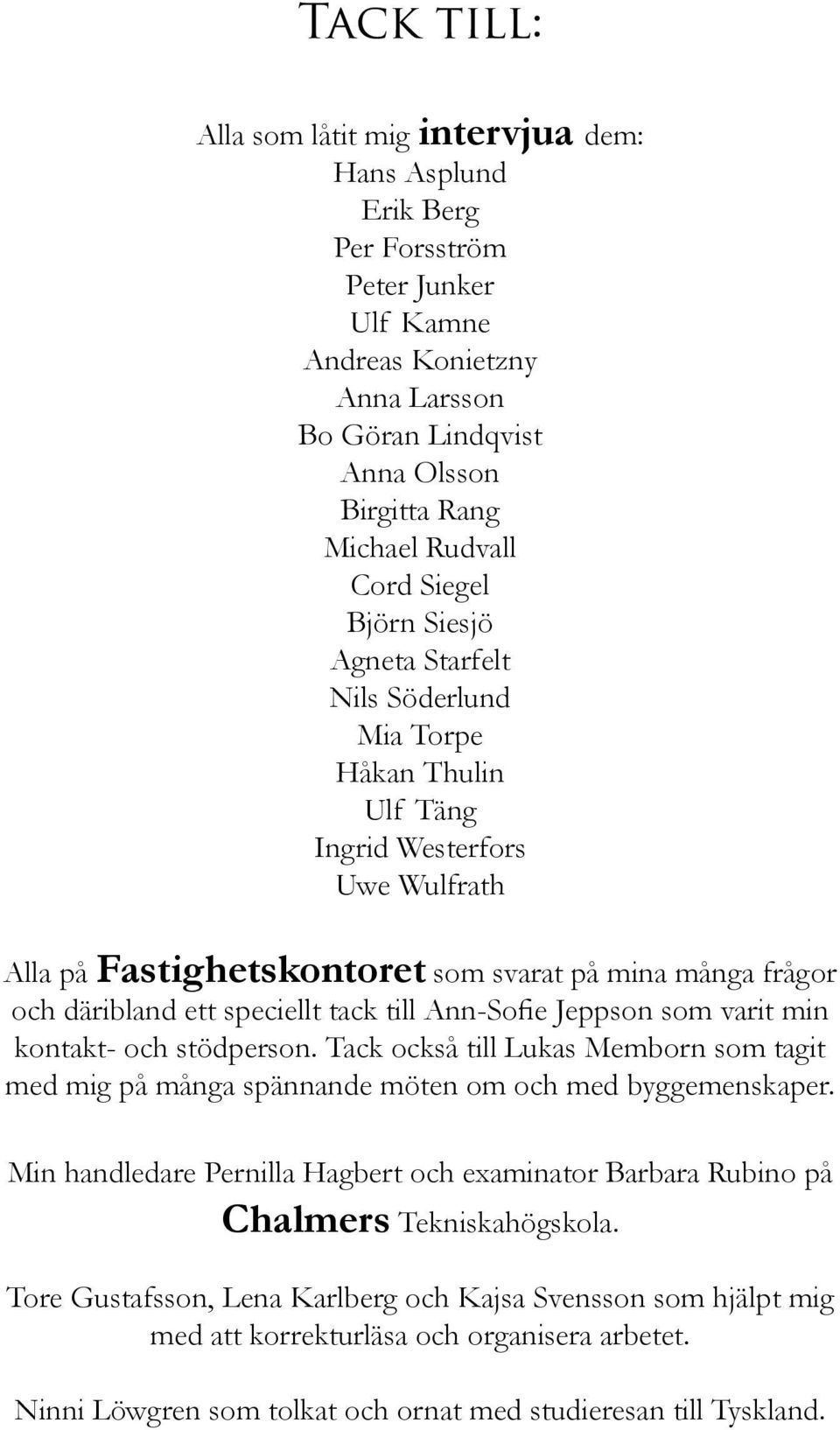 speciellt tack till Ann-Sofie Jeppson som varit min kontakt- och stödperson. Tack också till Lukas Memborn som tagit med mig på många spännande möten om och med byggemenskaper.