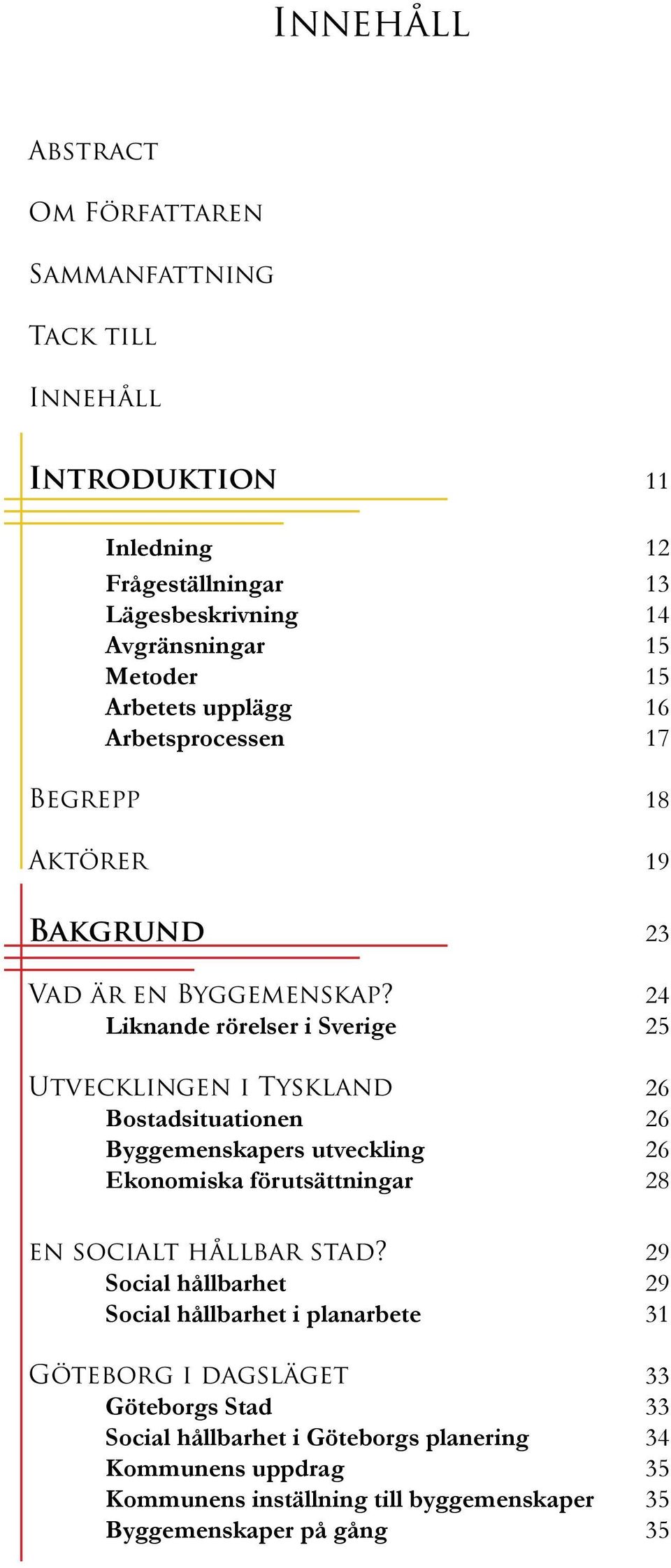 24 Liknande rörelser i Sverige 25 Utvecklingen i Tyskland 26 Bostadsituationen 26 Byggemenskapers utveckling 26 Ekonomiska förutsättningar 28 en socialt hållbar stad?