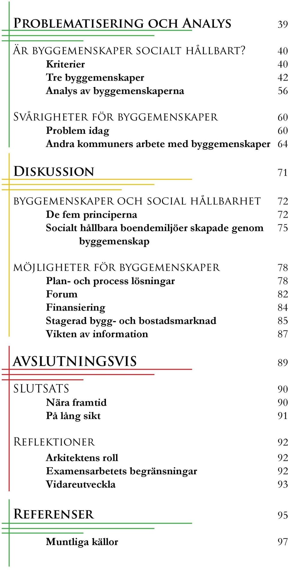 71 byggemenskaper och social hållbarhet 72 De fem principerna 72 Socialt hållbara boendemiljöer skapade genom 75 byggemenskap möjligheter för byggemenskaper 78 Plan- och