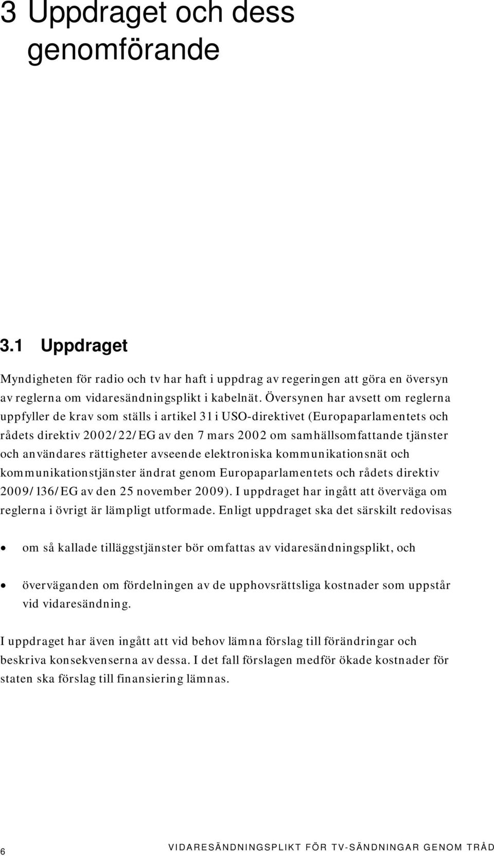 användares rättigheter avseende elektroniska kommunikationsnät och kommunikationstjänster ändrat genom Europaparlamentets och rådets direktiv 2009/136/EG av den 25 november 2009).