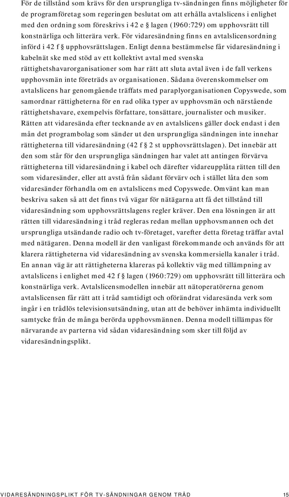 Enligt denna bestämmelse får vidaresändning i kabelnät ske med stöd av ett kollektivt avtal med svenska rättighetshavarorganisationer som har rätt att sluta avtal även i de fall verkens upphovsmän