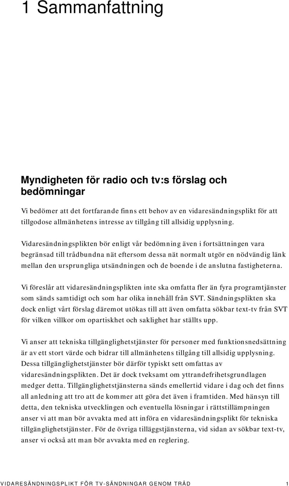 Vidaresändningsplikten bör enligt vår bedömning även i fortsättningen vara begränsad till trådbundna nät eftersom dessa nät normalt utgör en nödvändig länk mellan den ursprungliga utsändningen och de