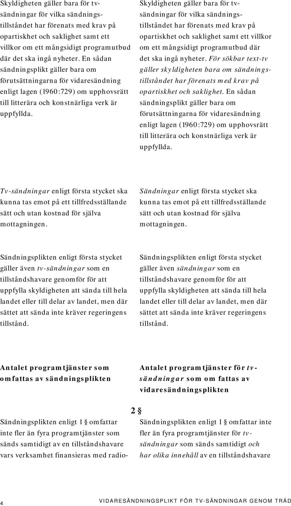 För sökbar text-tv gäller skyldigheten bara om sändningstillståndet har förenats med krav på opartiskhet och saklighet.