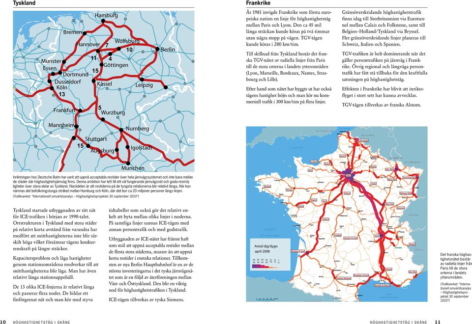 Till skillnad från Tyskland består det franska TGV-nätet av radiella linjer från Paris till de stora orterna i landets ytterområden (Lyon, Marseille, Bordeaux, Nantes, Strasbourg och Lille).