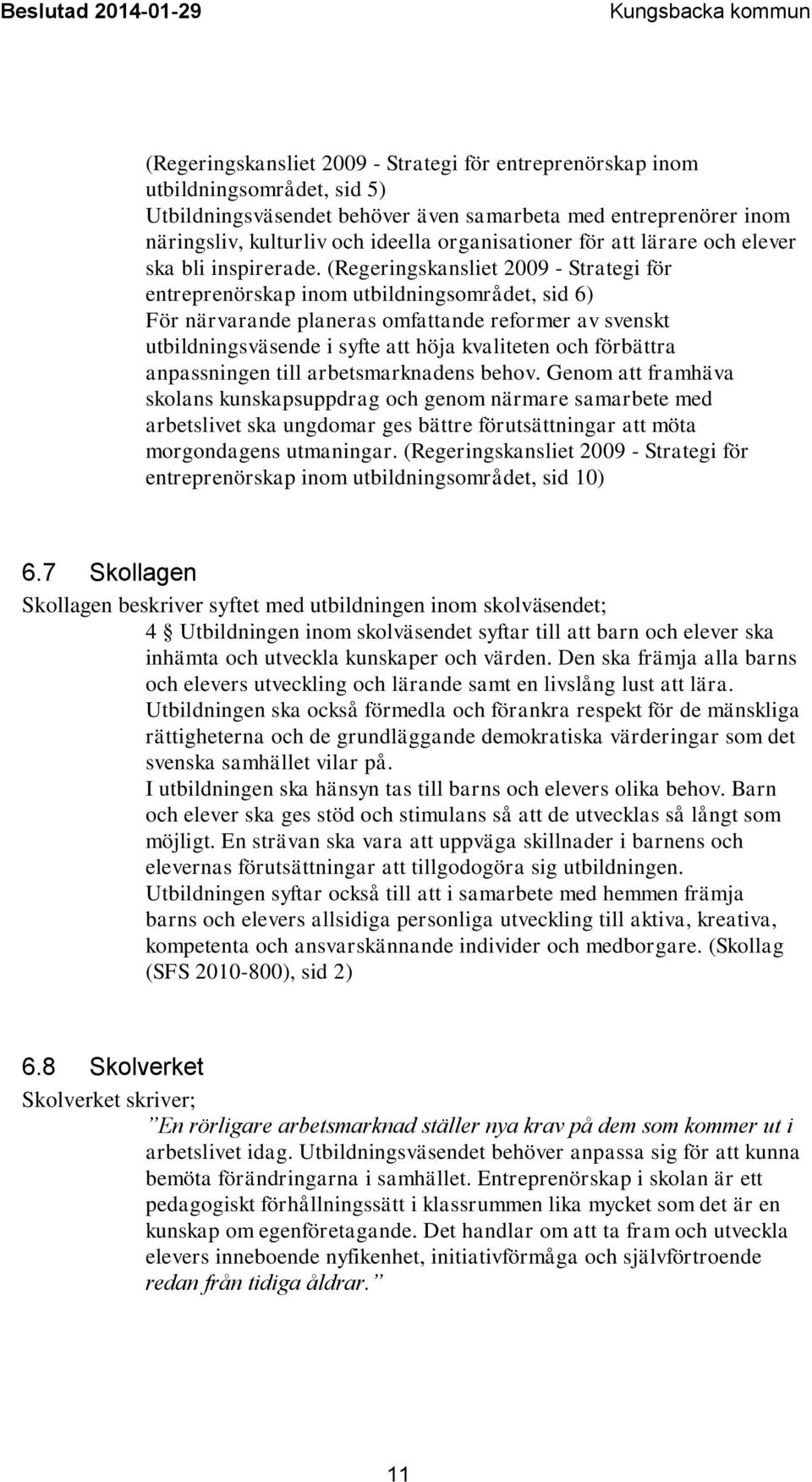 (Regeringskansliet 2009 - Strategi för entreprenörskap inom utbildningsområdet, sid 6) För närvarande planeras omfattande reformer av svenskt utbildningsväsende i syfte att höja kvaliteten och