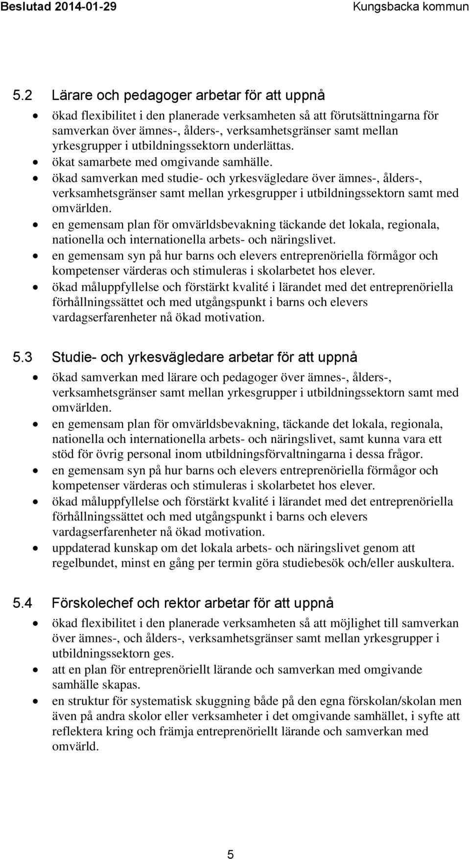 ökad samverkan med studie- och yrkesvägledare över ämnes-, ålders-, verksamhetsgränser samt mellan yrkesgrupper i utbildningssektorn samt med omvärlden.