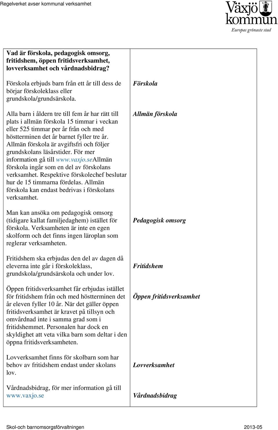 Alla barn i åldern tre till fem år har rätt till plats i allmän förskola 15 timmar i veckan eller 525 timmar per år från och med höstterminen det år barnet fyller tre år.