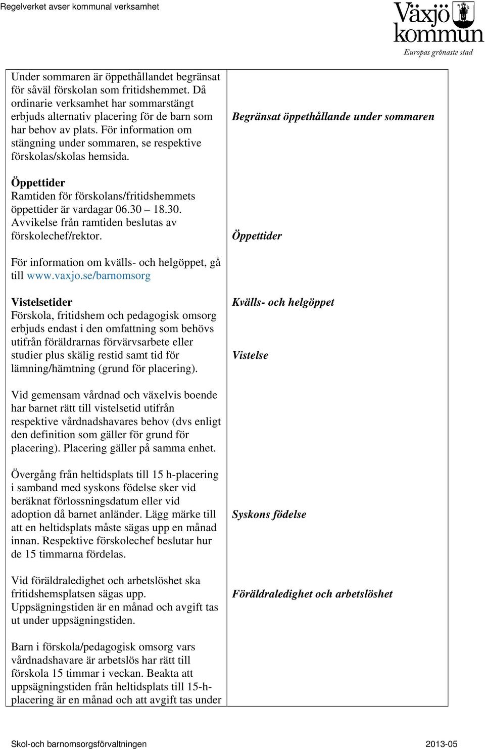 18.30. Avvikelse från ramtiden beslutas av förskolechef/rektor. Begränsat öppethållande under sommaren Öppettider För information om kvälls- och helgöppet, gå till www.vaxjo.