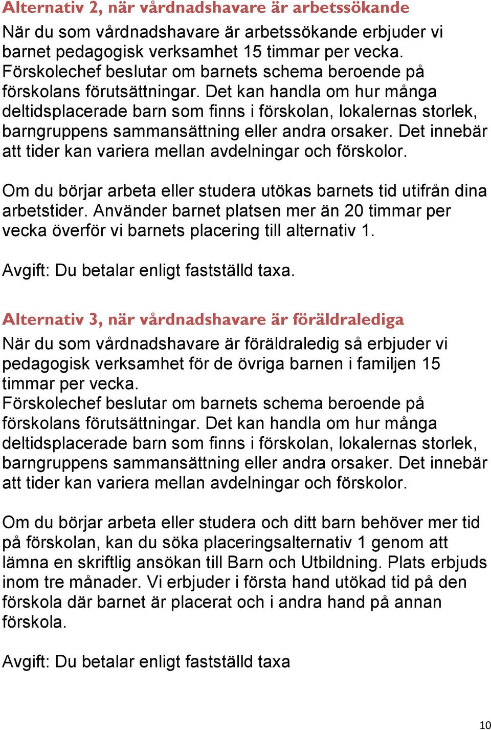 Det kan handla om hur många deltidsplacerade barn som finns i förskolan, lokalernas storlek, barngruppens sammansättning eller andra orsaker.