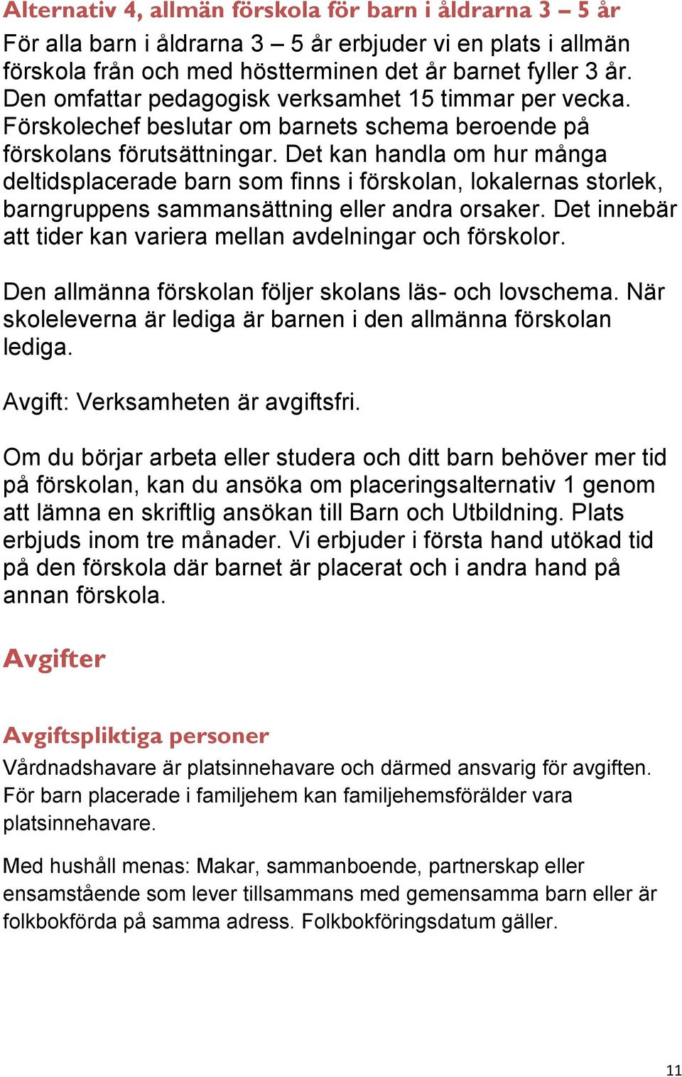 Det kan handla om hur många deltidsplacerade barn som finns i förskolan, lokalernas storlek, barngruppens sammansättning eller andra orsaker.