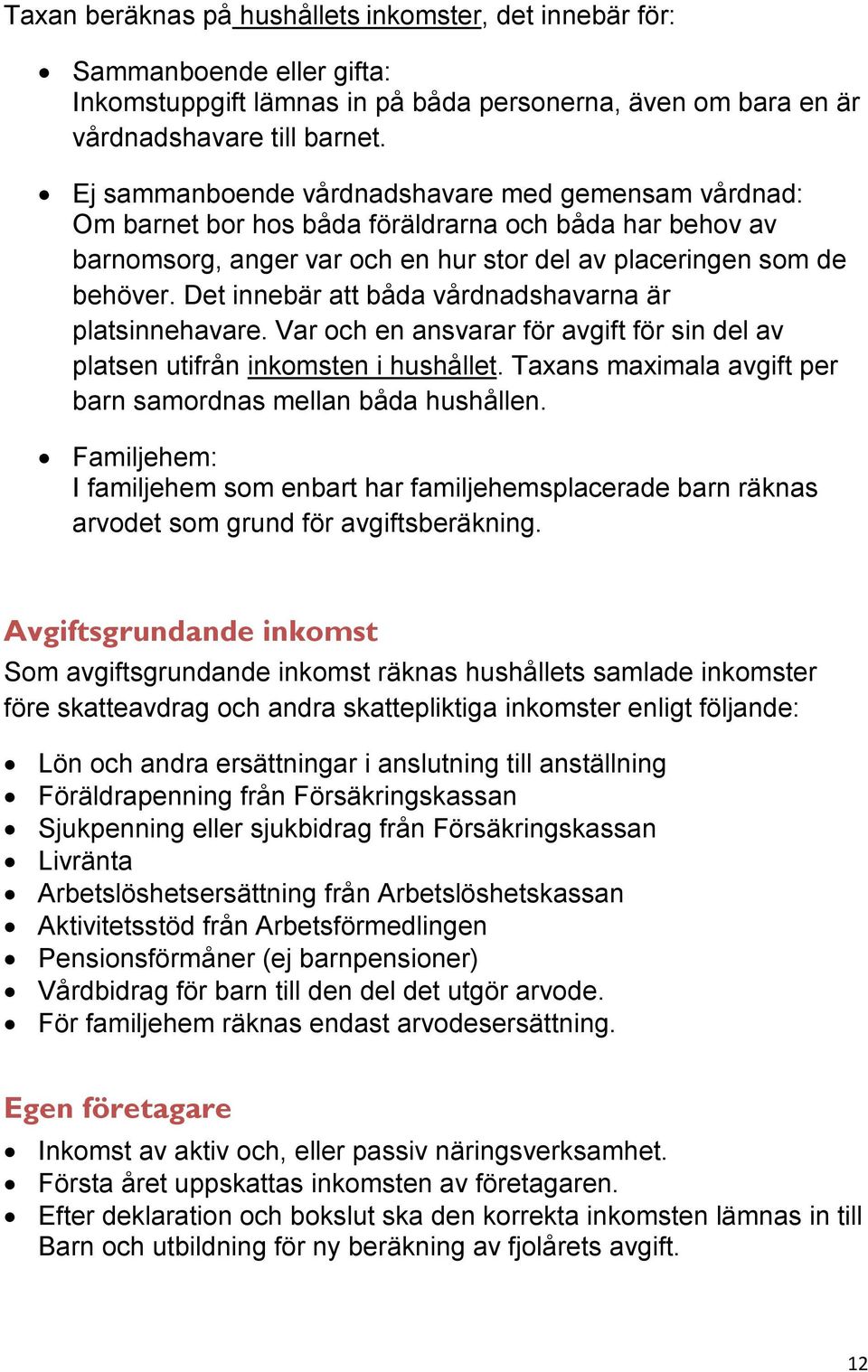 Det innebär att båda vårdnadshavarna är platsinnehavare. Var och en ansvarar för avgift för sin del av platsen utifrån inkomsten i hushållet.