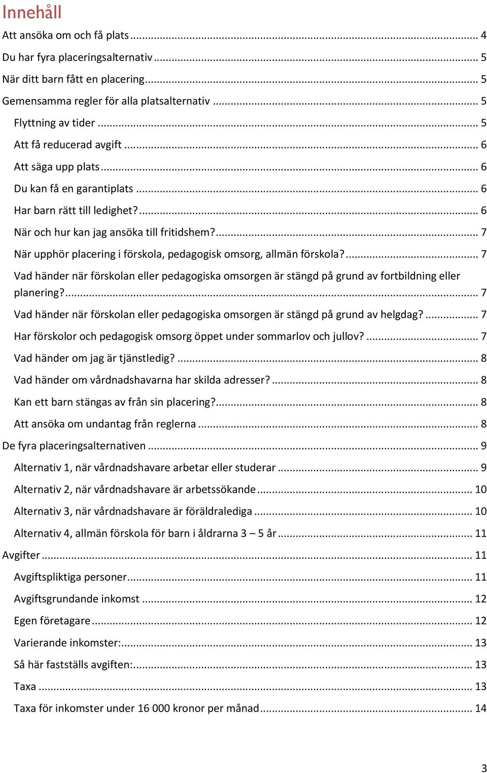 ... 7 När upphör placering i förskola, pedagogisk omsorg, allmän förskola?... 7 Vad händer när förskolan eller pedagogiska omsorgen är stängd på grund av fortbildning eller planering?