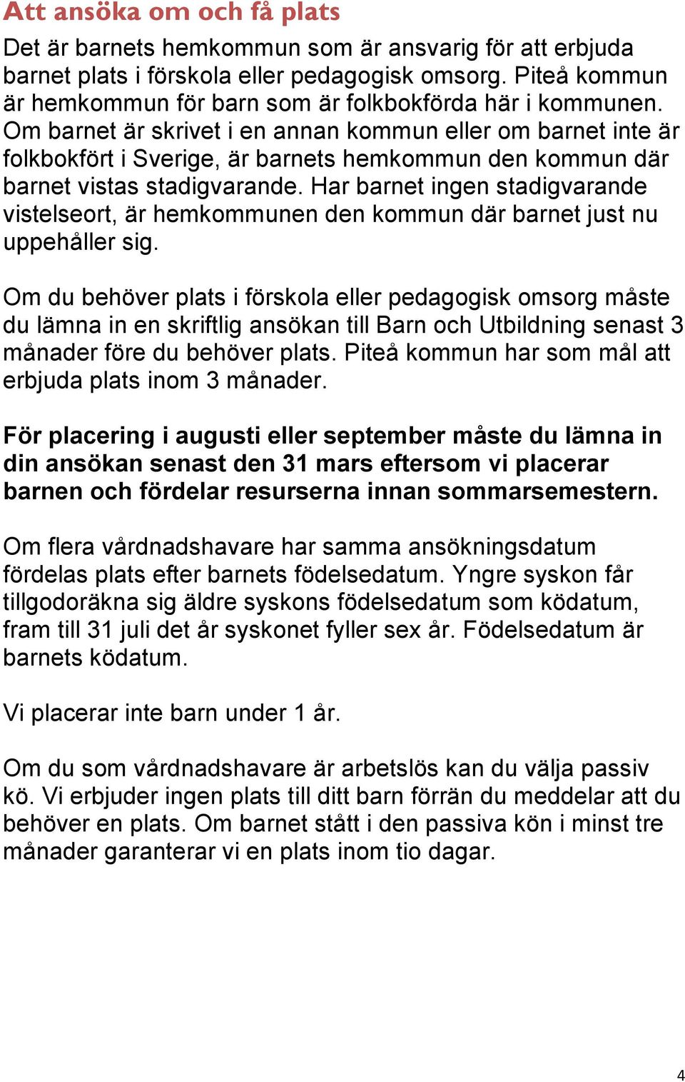 Om barnet är skrivet i en annan kommun eller om barnet inte är folkbokfört i Sverige, är barnets hemkommun den kommun där barnet vistas stadigvarande.