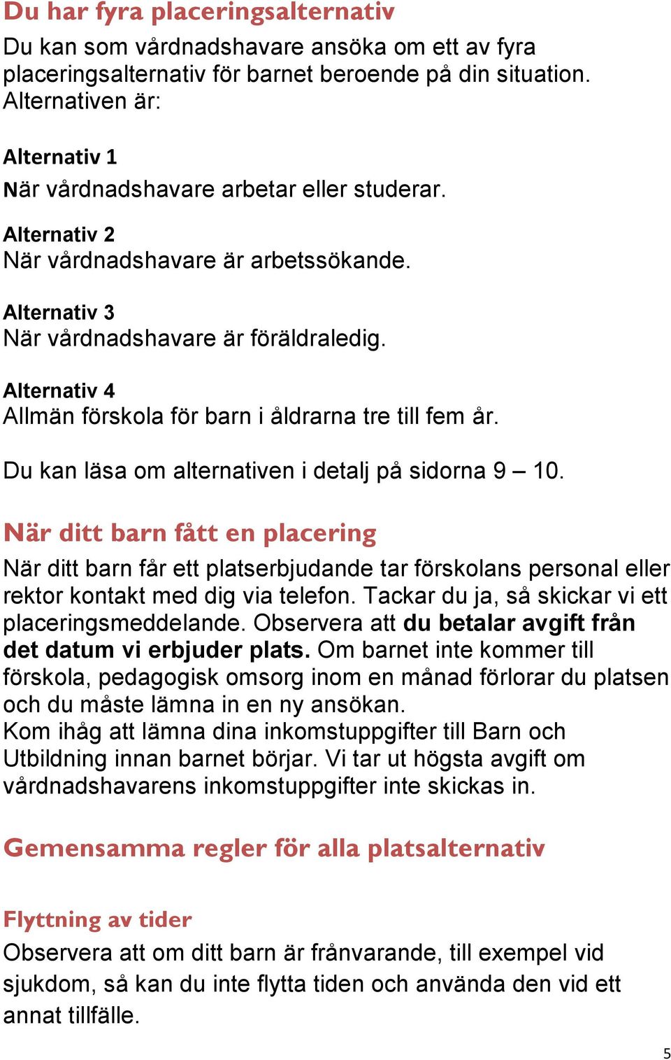 Alternativ 4 Allmän förskola för barn i åldrarna tre till fem år. Du kan läsa om alternativen i detalj på sidorna 9 10.