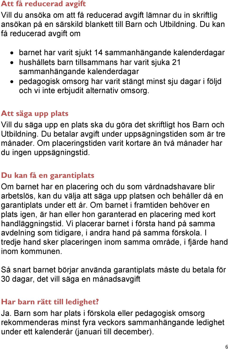 minst sju dagar i följd och vi inte erbjudit alternativ omsorg. Att säga upp plats Vill du säga upp en plats ska du göra det skriftligt hos Barn och Utbildning.