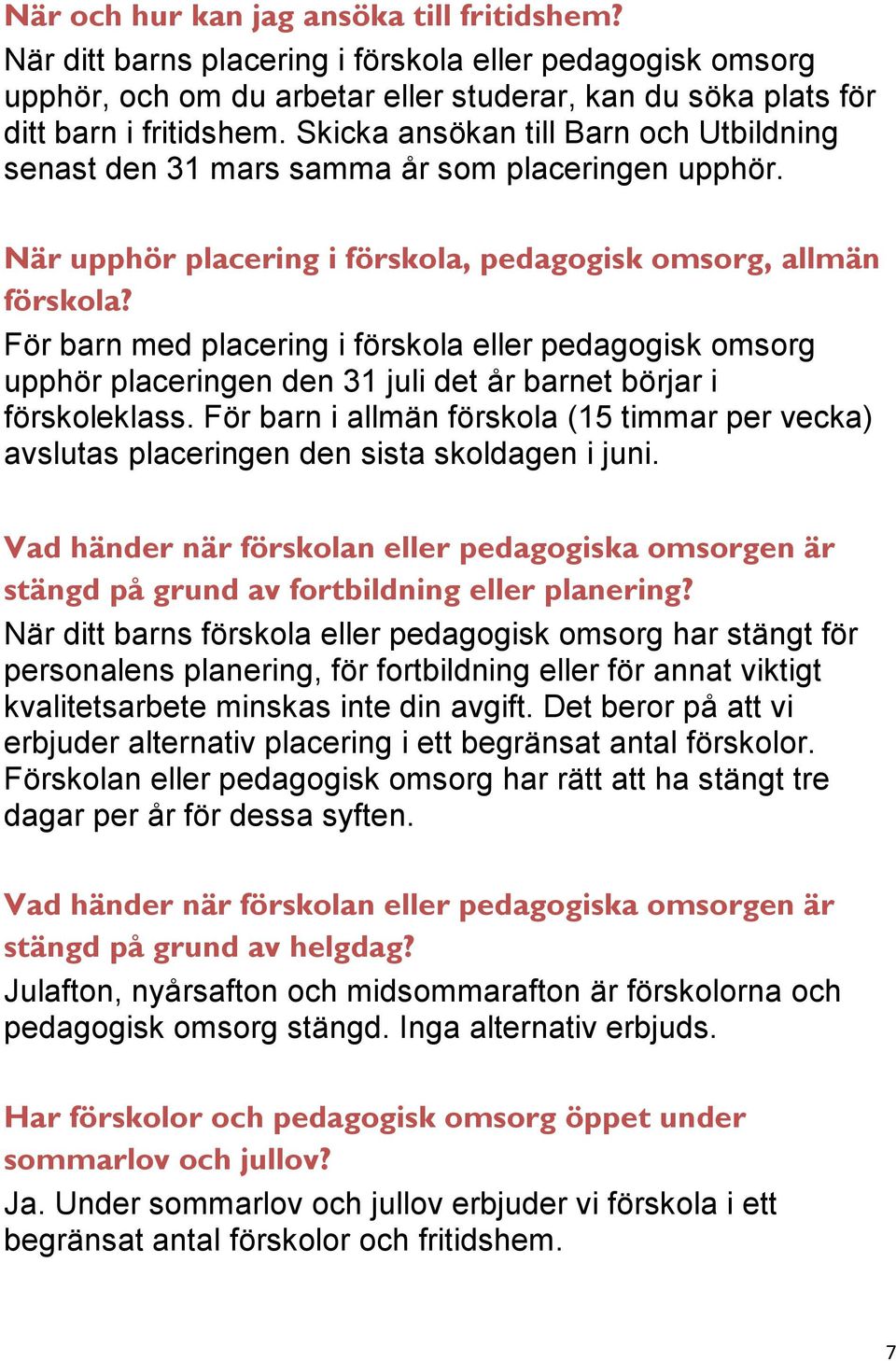 För barn med placering i förskola eller pedagogisk omsorg upphör placeringen den 31 juli det år barnet börjar i förskoleklass.