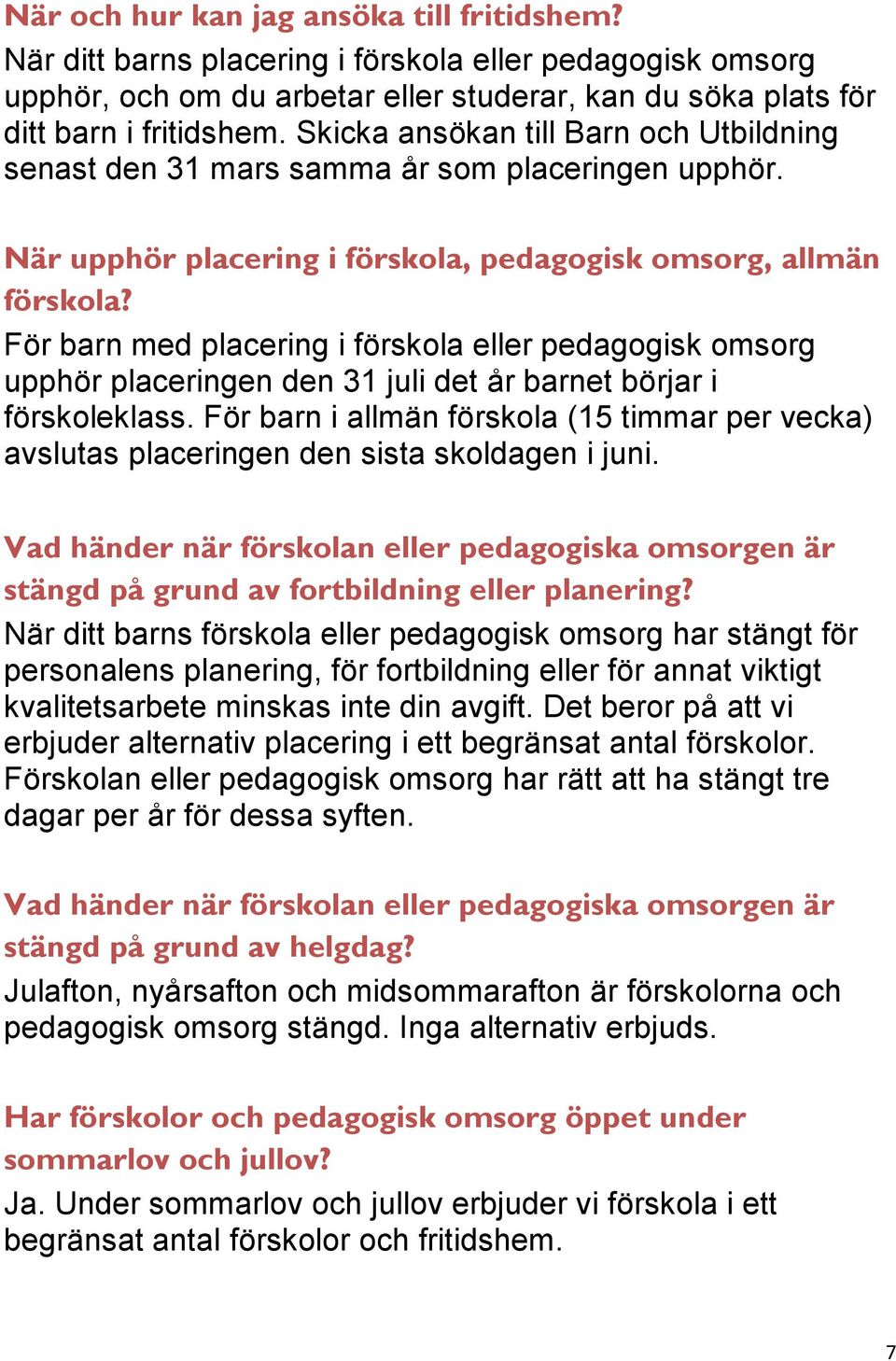 För barn med placering i förskola eller pedagogisk omsorg upphör placeringen den 31 juli det år barnet börjar i förskoleklass.