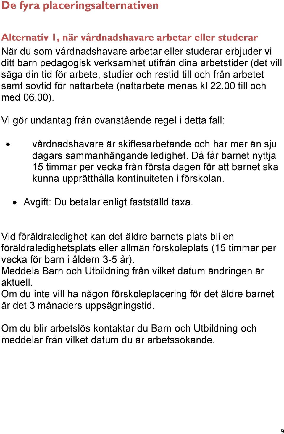 Vi gör undantag från ovanstående regel i detta fall: vårdnadshavare är skiftesarbetande och har mer än sju dagars sammanhängande ledighet.