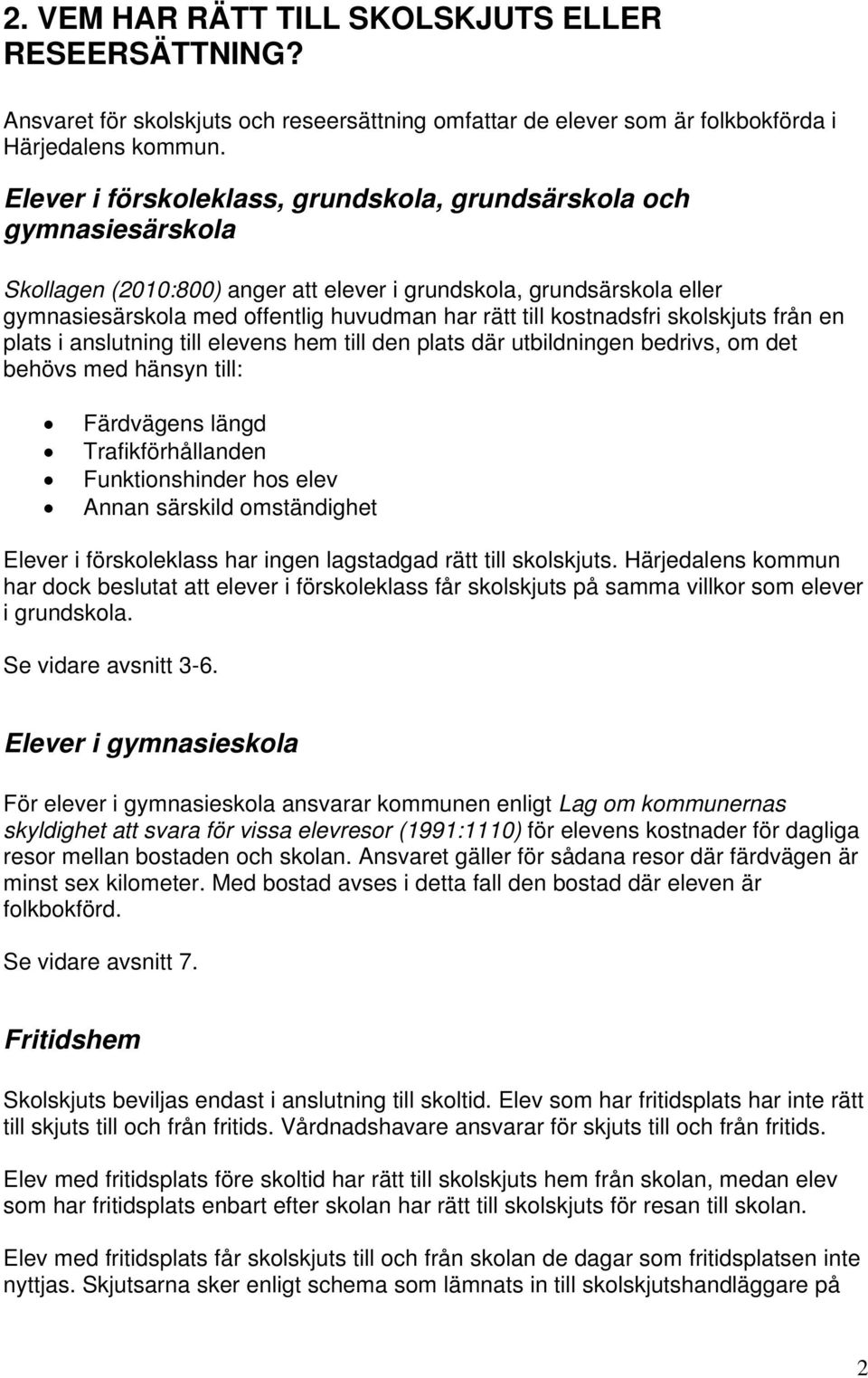 kostnadsfri skolskjuts från en plats i anslutning till elevens hem till den plats där utbildningen bedrivs, om det behövs med hänsyn till: Färdvägens längd Trafikförhållanden Funktionshinder hos elev