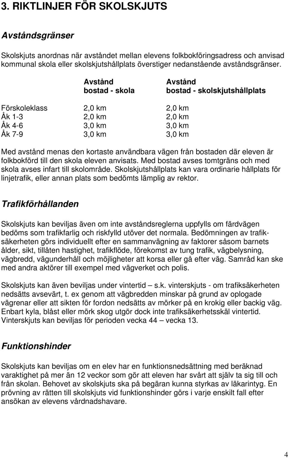 Avstånd bostad - skola Avstånd bostad - skolskjutshållplats Förskoleklass 2,0 km 2,0 km Åk 1-3 2,0 km 2,0 km Åk 4-6 3,0 km 3,0 km Åk 7-9 3,0 km 3,0 km Med avstånd menas den kortaste användbara vägen