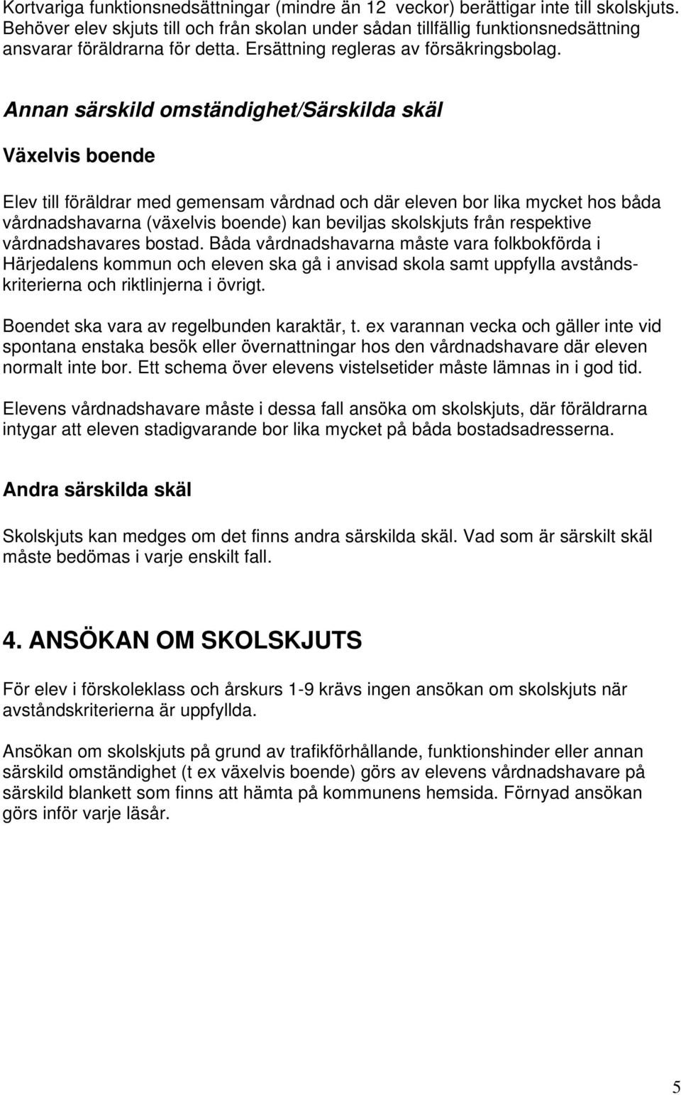 Annan särskild omständighet/särskilda skäl Växelvis boende Elev till föräldrar med gemensam vårdnad och där eleven bor lika mycket hos båda vårdnadshavarna (växelvis boende) kan beviljas skolskjuts