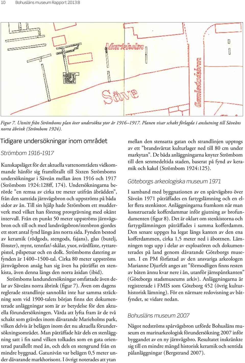 och 1917 (Strömbom 1924:128ff, 174). Undersökningarna berörde en remsa av cirka tre meter utifrån åbrädden, från den samtida järnvägsbron och uppströms på båda sidor av ån.