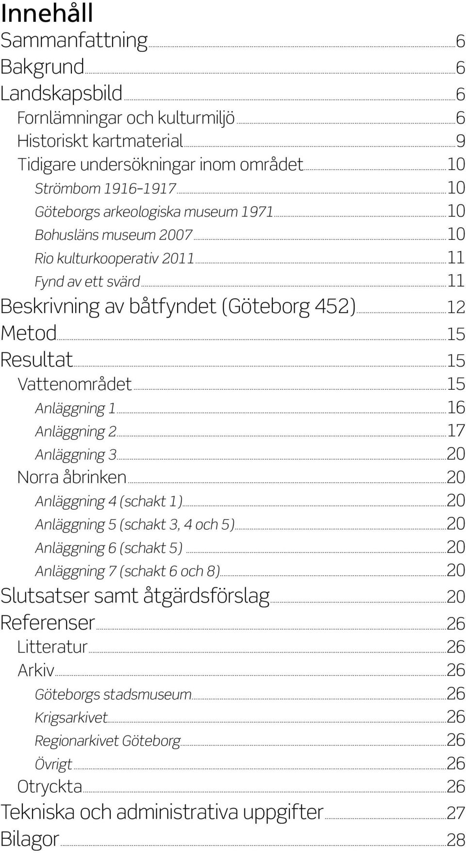 ..15 Vattenområdet...15 Anläggning 1...16 Anläggning 2...17 Anläggning 3...20 Norra åbrinken...20 Anläggning 4 (schakt 1)...20 Anläggning 5 (schakt 3, 4 och 5)...20 Anläggning 6 (schakt 5).