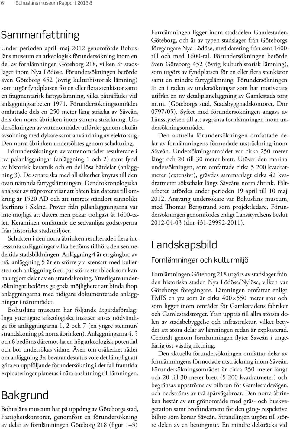 Förundersökningen berörde även Göteborg 452 (övrig kulturhistorisk lämning) som utgör fyndplatsen för en eller flera stenkistor samt en fragmentarisk fartygslämning, vilka påträffades vid