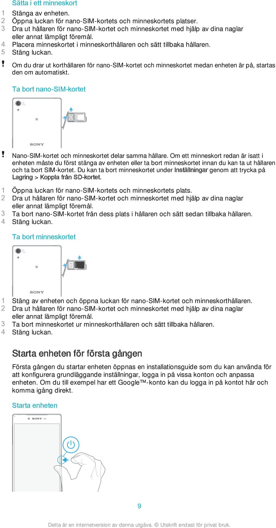 Om du drar ut korthållaren för nano-sim-kortet och minneskortet medan enheten är på, startas den om automatiskt. Ta bort nano-sim-kortet Nano-SIM-kortet och minneskortet delar samma hållare.