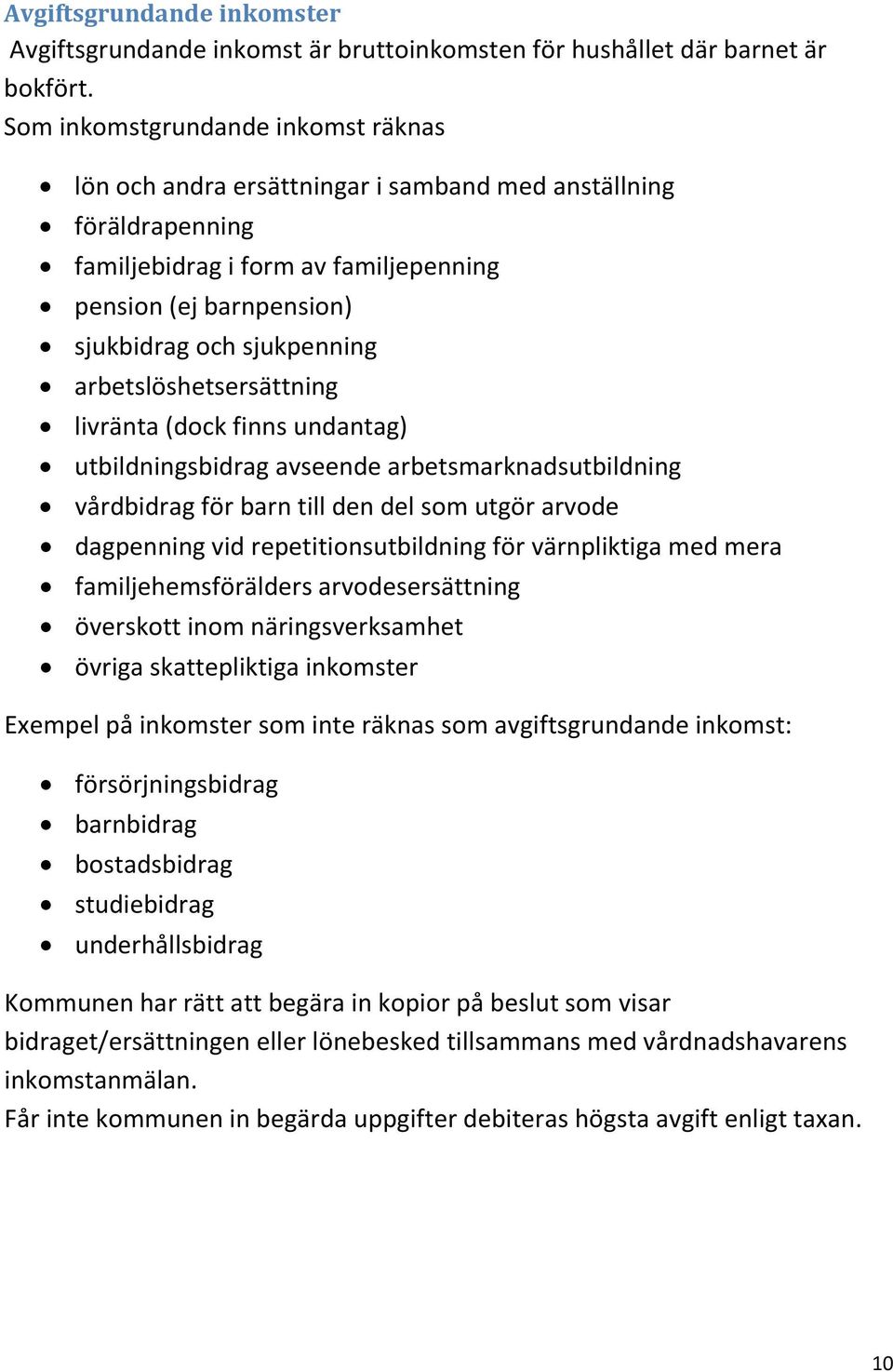 arbetslöshetsersättning livränta (dock finns undantag) utbildningsbidrag avseende arbetsmarknadsutbildning vårdbidrag för barn till den del som utgör arvode dagpenning vid repetitionsutbildning för