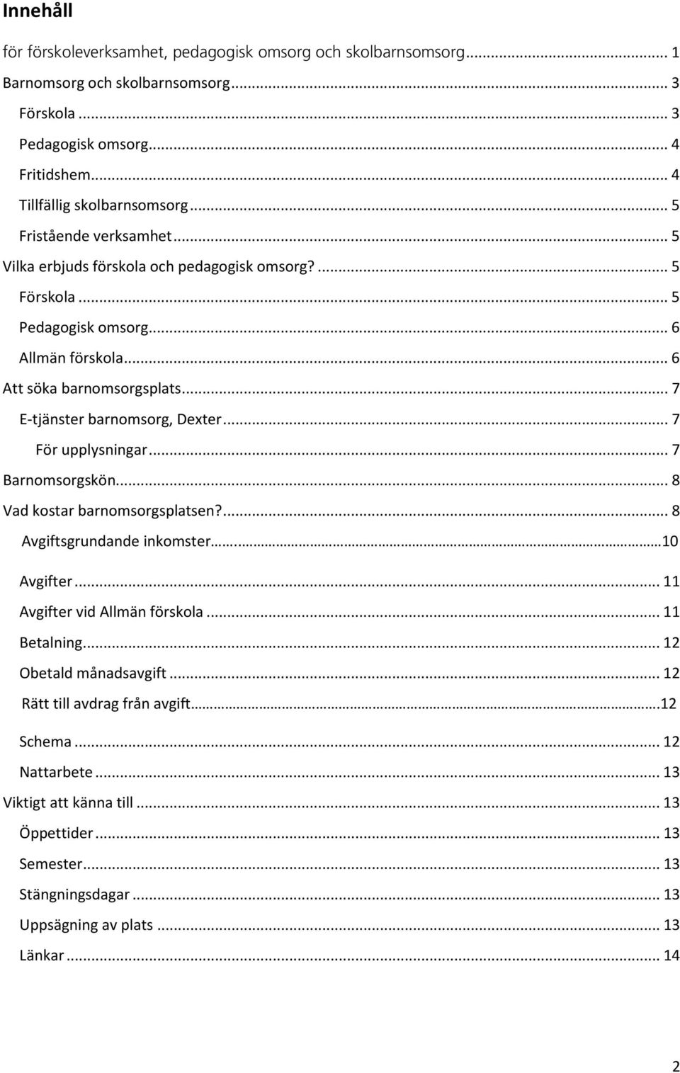 .. 7 E-tjänster barnomsorg, Dexter... 7 För upplysningar... 7 Barnomsorgskön... 8 Vad kostar barnomsorgsplatsen?... 8 Avgiftsgrundande inkomster.. 10 Avgifter... 11 Avgifter vid Allmän förskola.